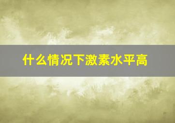 什么情况下激素水平高