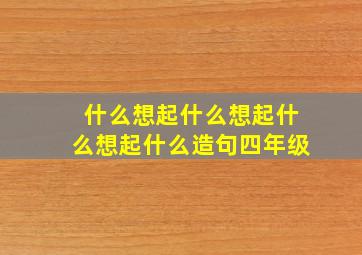 什么想起什么想起什么想起什么造句四年级