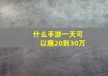 什么手游一天可以赚20到30万