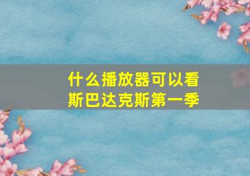 什么播放器可以看斯巴达克斯第一季