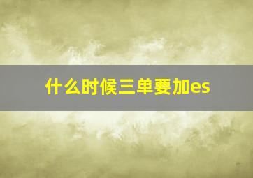 什么时候三单要加es