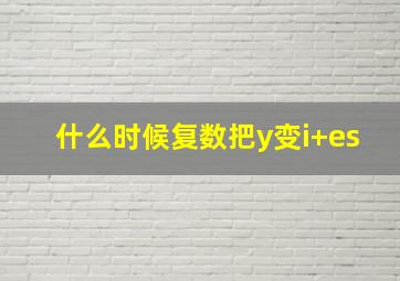 什么时候复数把y变i+es