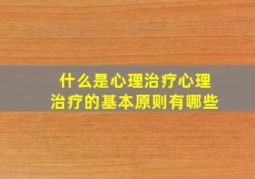 什么是心理治疗心理治疗的基本原则有哪些