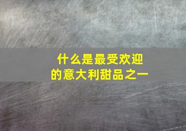 什么是最受欢迎的意大利甜品之一