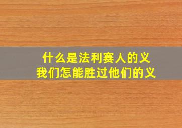 什么是法利赛人的义我们怎能胜过他们的义