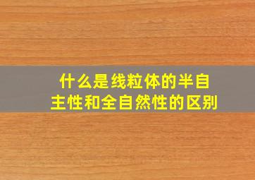 什么是线粒体的半自主性和全自然性的区别