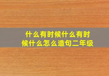 什么有时候什么有时候什么怎么造句二年级