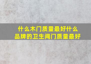 什么木门质量最好什么品牌的卫生间门质量最好