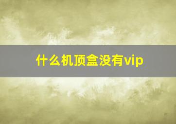 什么机顶盒没有vip