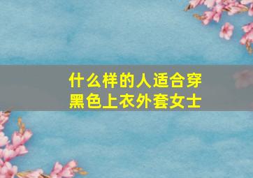 什么样的人适合穿黑色上衣外套女士