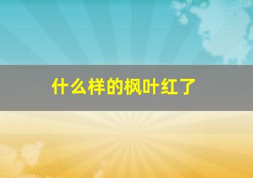 什么样的枫叶红了