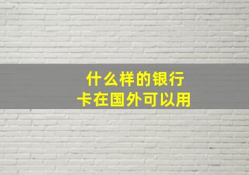 什么样的银行卡在国外可以用