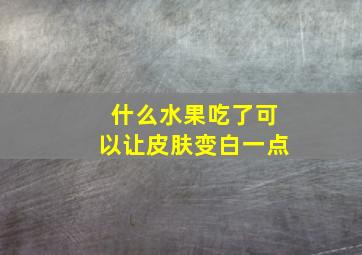 什么水果吃了可以让皮肤变白一点