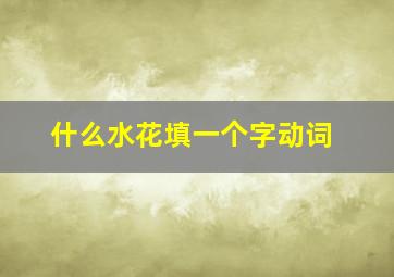 什么水花填一个字动词