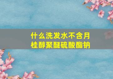 什么洗发水不含月桂醇聚醚硫酸酯钠