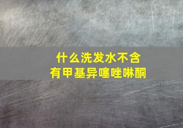 什么洗发水不含有甲基异噻唑啉酮