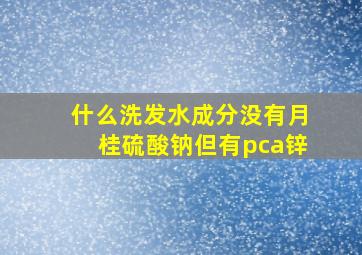 什么洗发水成分没有月桂硫酸钠但有pca锌