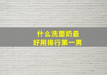 什么洗面奶最好用排行第一男