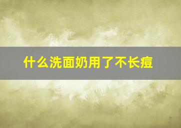 什么洗面奶用了不长痘