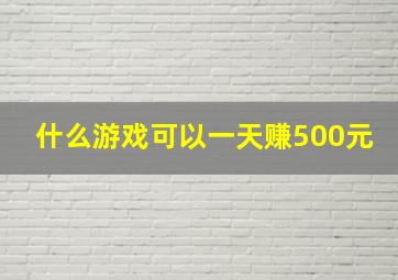 什么游戏可以一天赚500元