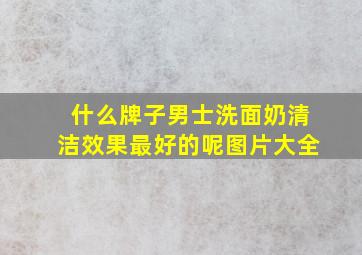 什么牌子男士洗面奶清洁效果最好的呢图片大全