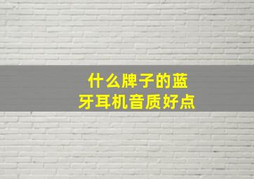 什么牌子的蓝牙耳机音质好点