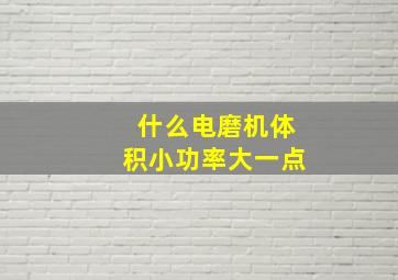 什么电磨机体积小功率大一点