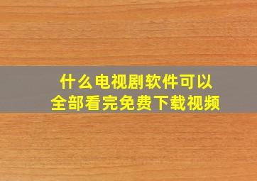 什么电视剧软件可以全部看完免费下载视频