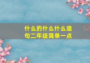 什么的什么什么造句二年级简单一点