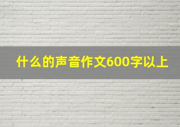 什么的声音作文600字以上