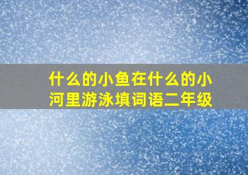 什么的小鱼在什么的小河里游泳填词语二年级