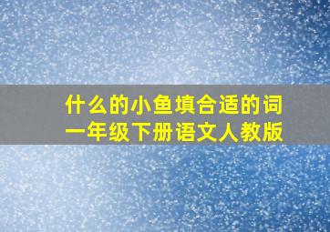 什么的小鱼填合适的词一年级下册语文人教版