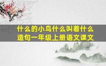 什么的小鸟什么叫着什么造句一年级上册语文课文