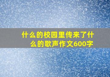 什么的校园里传来了什么的歌声作文600字