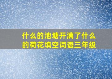 什么的池塘开满了什么的荷花填空词语三年级