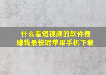 什么看短视频的软件最赚钱最快呢苹果手机下载