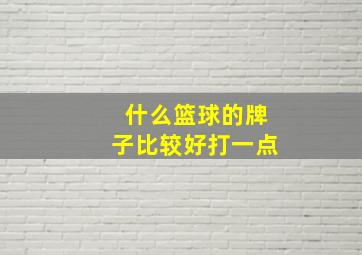 什么篮球的牌子比较好打一点