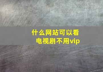 什么网站可以看电视剧不用vip