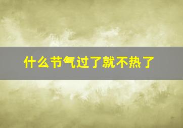 什么节气过了就不热了