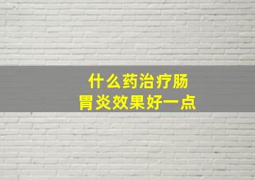 什么药治疗肠胃炎效果好一点