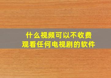 什么视频可以不收费观看任何电视剧的软件