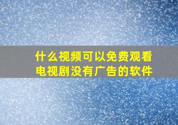 什么视频可以免费观看电视剧没有广告的软件