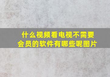 什么视频看电视不需要会员的软件有哪些呢图片