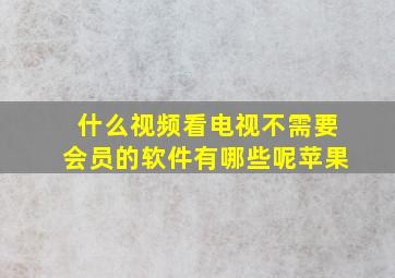 什么视频看电视不需要会员的软件有哪些呢苹果