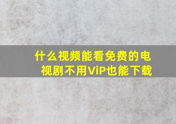 什么视频能看免费的电视剧不用ViP也能下载