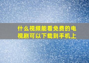 什么视频能看免费的电视剧可以下载到手机上