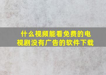 什么视频能看免费的电视剧没有广告的软件下载