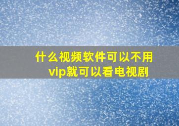 什么视频软件可以不用vip就可以看电视剧