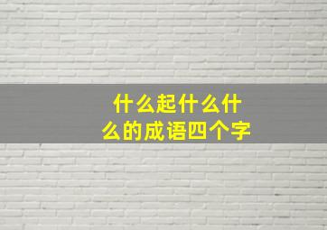 什么起什么什么的成语四个字