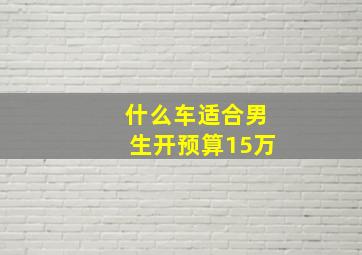 什么车适合男生开预算15万